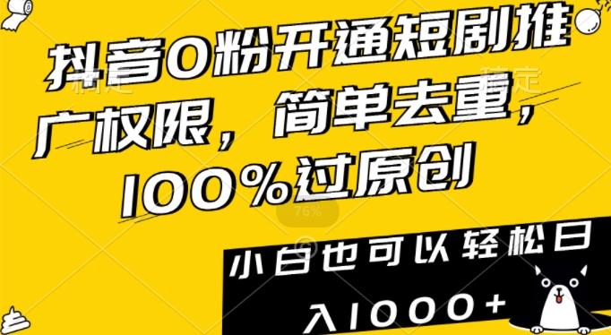抖音0粉开通短剧推广权限，简单去重，100%过原创，小白也可以轻松日入1000+【揭秘】-网创星球