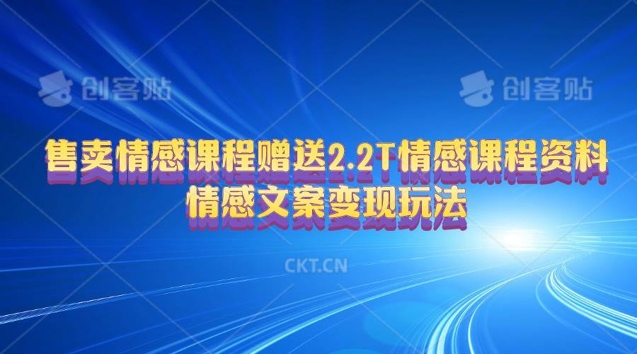 售卖情感课程，赠送2.2T情感课程资料，情感文案变现玩法-大熊网创