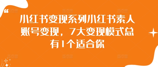 小红书变现系列小红书素人账号变现，7大变现模式总有1个适合你-大熊网创