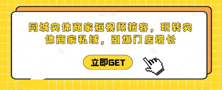 同城实体商家短视频获客直播课，玩转实体商家私域，引爆门店增长-大熊网创