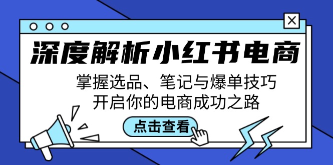深度解析小红书电商：掌握选品、笔记与爆单技巧，开启你的电商成功之路-网创星球