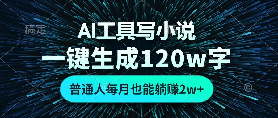 AI工具写小说，一键生成120万字，普通人每月也能躺赚2w+-网创星球
