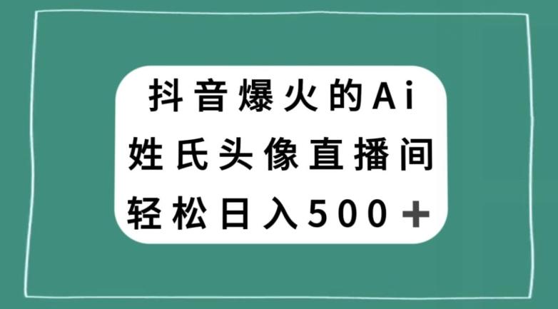 抖音爆火的AI姓氏头像直播，轻松日入500＋-大熊网创