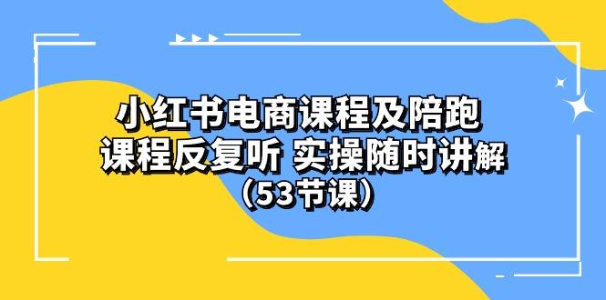 小红书电商课程陪跑课 课程反复听 实操随时讲解 (53节课-网创星球