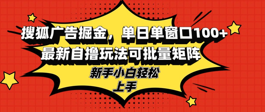 搜狐广告掘金，单日单窗口100+，最新自撸玩法可批量矩阵，适合新手小白-大熊网创
