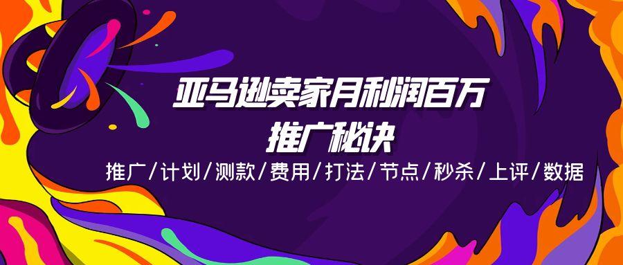 亚马逊卖家月利润百万的推广秘诀，推广/计划/测款/费用/打法/节点/秒杀…-网创星球