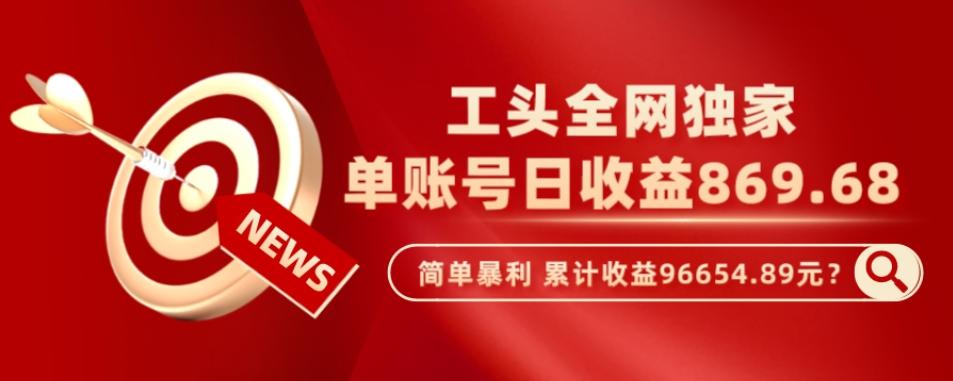 工头全网独家，这个玩法单账号日收益869.68，简单暴利，累计收益96654.89元？-大熊网创
