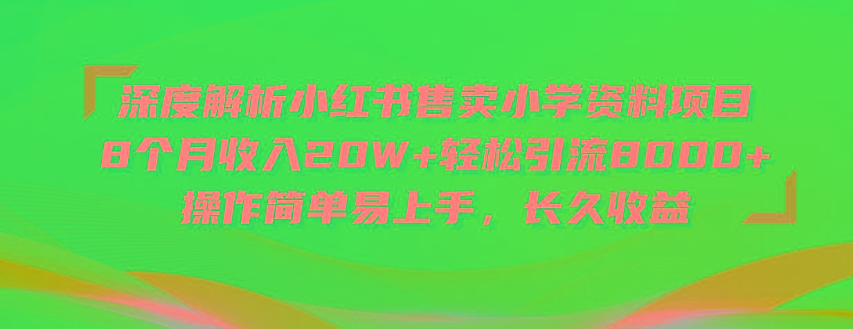 深度解析小红书售卖小学资料项目 8个月收入20W+轻松引流8000+操作简单…-大熊网创