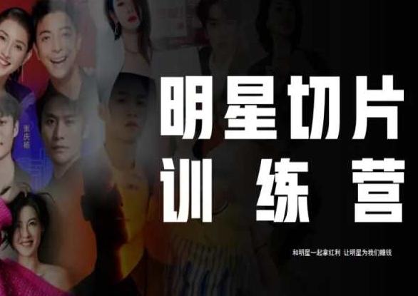 王子·明星切片线上训练营（2023），和明星一起拿红利，让明星为我们赚钱-大熊网创