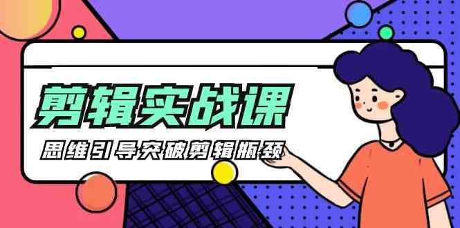 剪辑实操课-思维引导突破剪辑瓶颈(29节视频课)-大熊网创