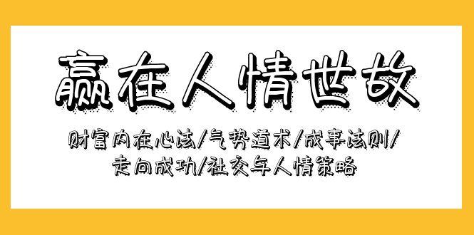 (9959期)赢在-人情世故：财富内在心法/气势道术/成事法则/走向成功/社交与人情策略-大熊网创