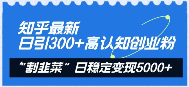 知乎最新日引300+高认知创业粉，“割韭菜”日稳定变现5000+【揭秘】-大熊网创