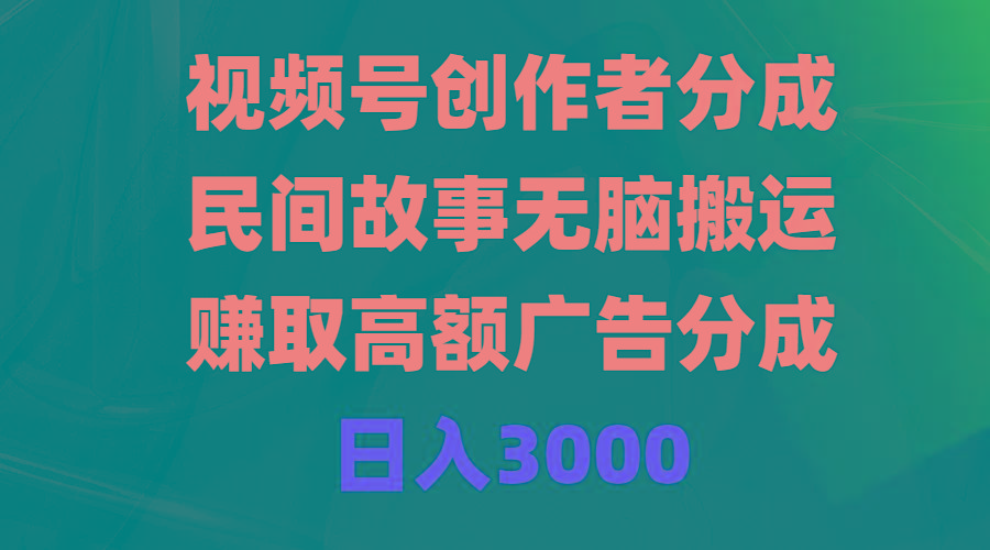(9390期)视频号创作者分成，民间故事无脑搬运，赚取高额广告分成，日入3000-大熊网创