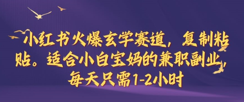 小红书火爆玄学赛道，复制粘贴，适合小白宝妈的兼职副业，每天只需1-2小时【揭秘】-大熊网创