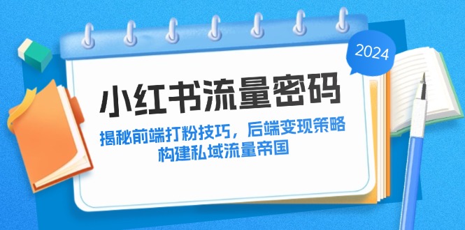 小红书流量密码：揭秘前端打粉技巧，后端变现策略，构建私域流量帝国-大熊网创