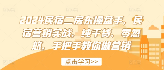 2024民宿二房东操盘手，民宿营销实战，纯干货，零忽悠，手把手教你做营销-大熊网创