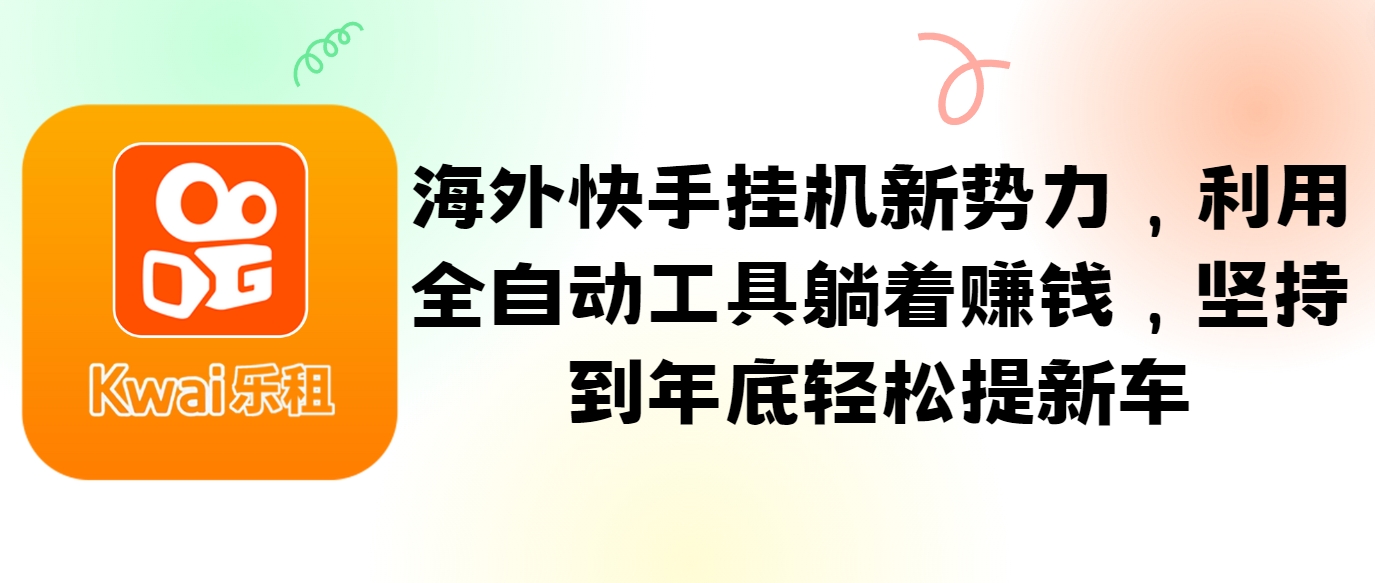 海外快手挂机新势力，利用全自动工具躺着赚钱，坚持到年底轻松提新车-网创星球