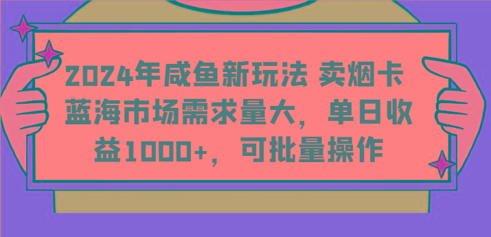 2024年咸鱼新玩法 卖烟卡 蓝海市场需求量大，单日收益1000+，可批量操作-网创星球