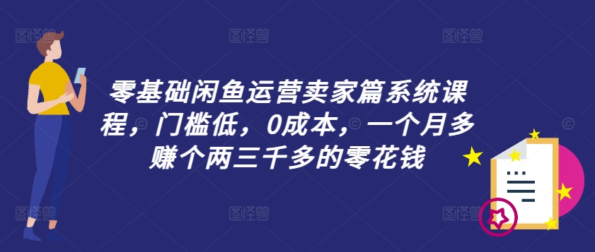 零基础闲鱼运营卖家篇系统课程，门槛低，0成本，一个月多赚个两三千多的零花钱-大熊网创