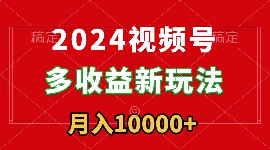 2024视频号多收益新玩法，每天5分钟，月入1w+，新手小白都能简单上手-大熊网创