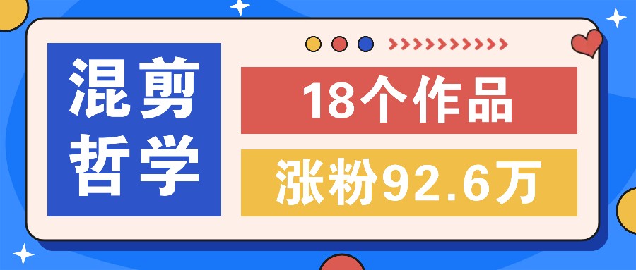 短视频混剪哲学号，小众赛道大爆款18个作品，涨粉92.6万！-大熊网创