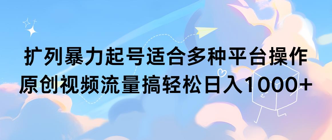 (9251期)扩列暴力起号适合多种平台操作原创视频流量搞轻松日入1000+-大熊网创