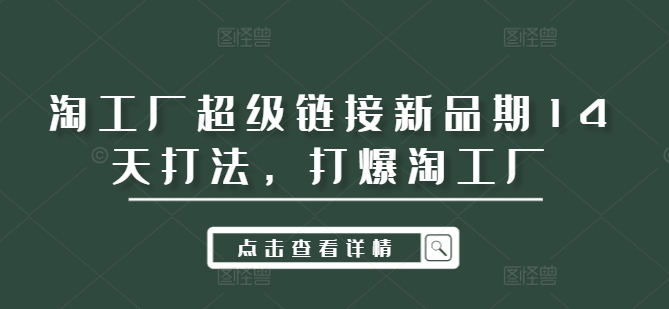 淘工厂超级链接新品期14天打法，打爆淘工厂-大熊网创