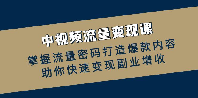 中视频流量变现课：掌握流量密码打造爆款内容，助你快速变现副业增收-大熊网创
