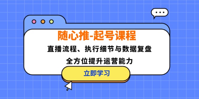 随心推-起号课程：直播流程、执行细节与数据复盘，全方位提升运营能力-网创星球