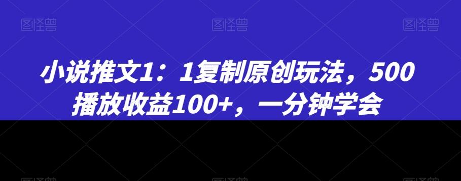 小说推文1：1复制原创玩法，500播放收益100+，一分钟学会【揭秘】-大熊网创