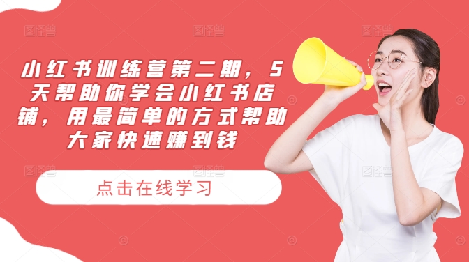 小红书训练营第二期，5天帮助你学会小红书店铺，用最简单的方式帮助大家快速赚到钱-大熊网创
