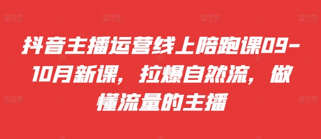 抖音主播运营线上陪跑课09-10月新课，拉爆自然流，做懂流量的主播-大熊网创