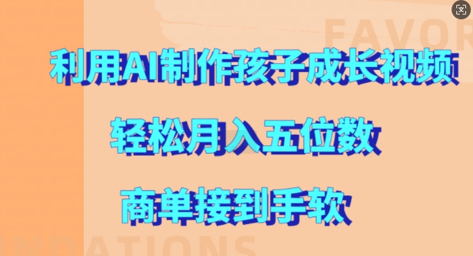 利用AI制作孩子成长视频，轻松月入五位数，商单接到手软【揭秘】-大熊网创