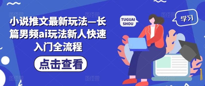 小说推文最新玩法—长篇男频ai玩法新人快速入门全流程-大熊网创