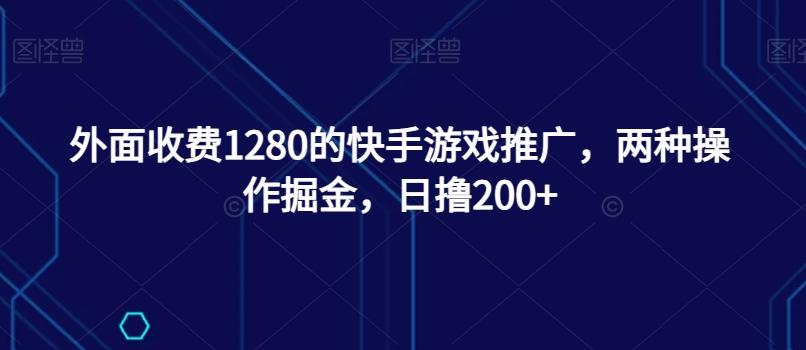 外面收费1280的快手游戏推广，两种操作掘金，日撸200+-网创星球