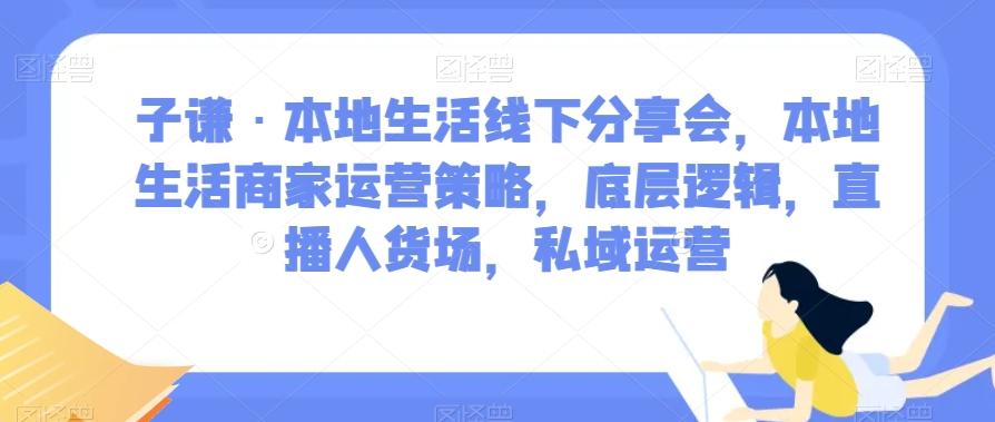 子谦·本地生活线下分享会，本地生活商家运营策略，底层逻辑，直播人货场，私域运营-大熊网创