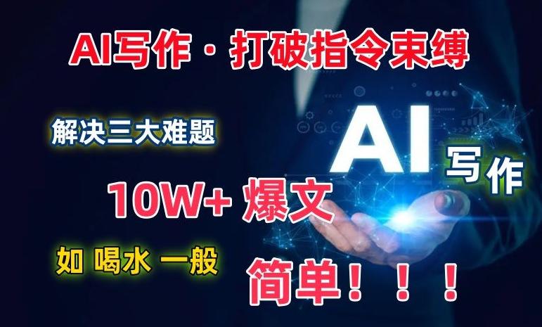 AI写作：解决三大难题，10W+爆文如喝水一般简单，打破指令调教束缚【揭秘】-大熊网创