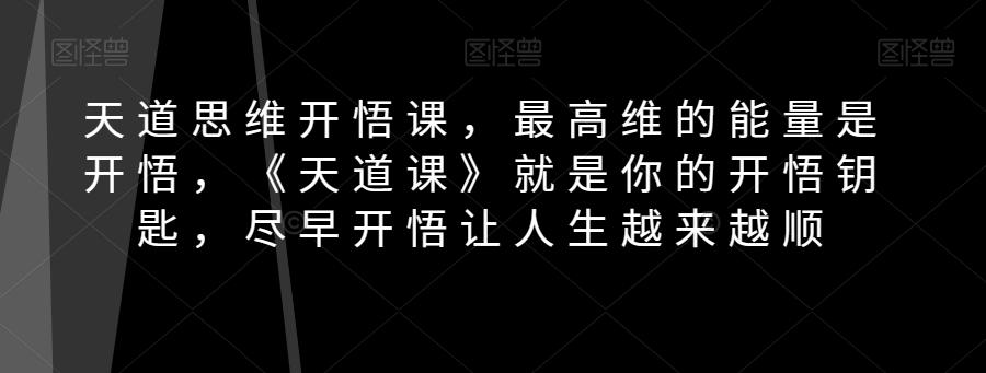 天道思维开悟课，最高维的能量是开悟，《天道课》就是你的开悟钥匙，尽早开悟让人生越来越顺-网创星球