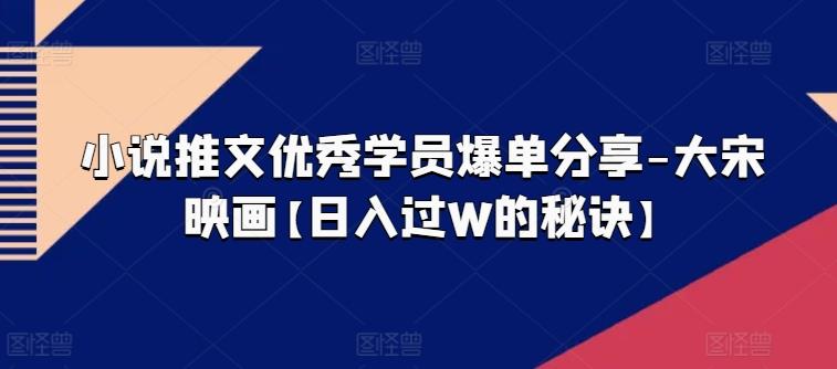 小说推文优秀学员爆单分享-大宋映画【日入过W的秘诀】-网创星球
