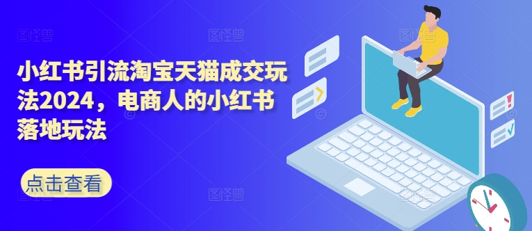 小红书引流淘宝天猫成交玩法2024，电商人的小红书落地玩法-大熊网创