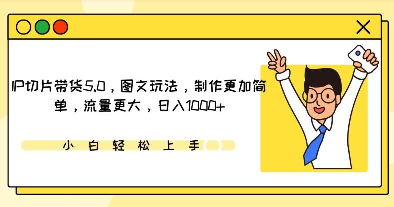 IP切片带货5.0，图文玩法，制作更加简单，流量更大，日入1000+【揭秘】-大熊网创