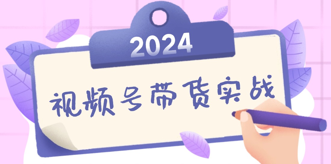 2024视频号最新带货实战课：无人直播/书单号卖货/个人IP口播 (附资料素材-大熊网创