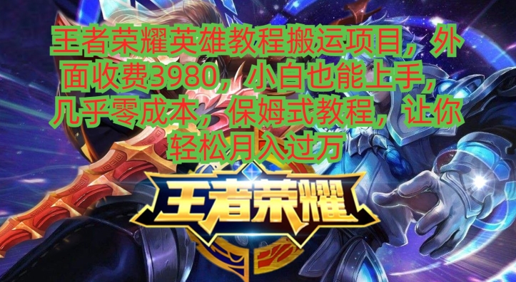 王者荣耀英雄教程搬运项目，小白也能上手，几乎零成本，保姆式教程-大熊网创