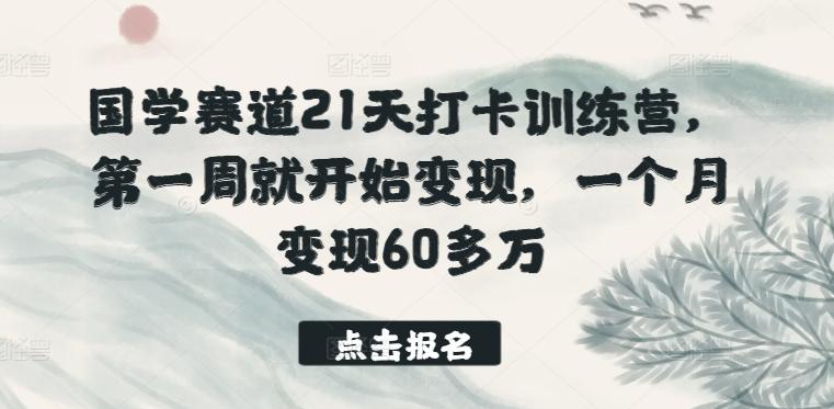 国学赛道21天打卡训练营，第一周就开始变现，一个月变现60多万-大熊网创