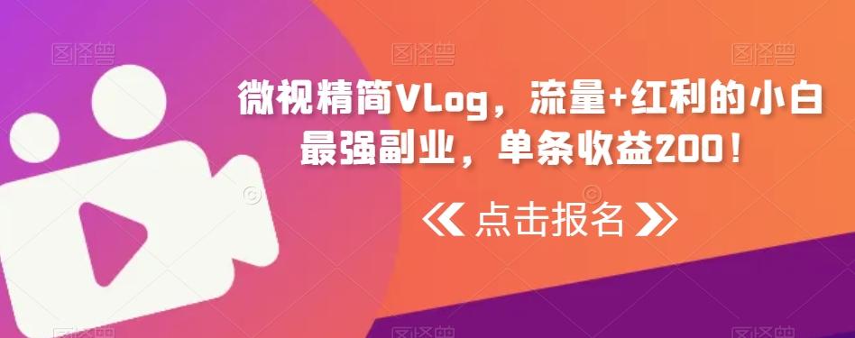 微视精简Vlog，流量+红利的小白最强副业，单条收益200！-网创星球