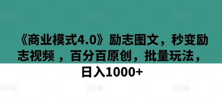 《商业模式4.0》励志图文，秒变励志视频 ，百分百原创，批量玩法，日入1000+【揭秘】-大熊网创
