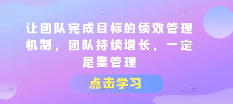 让团队完成目标的绩效管理机制，团队持续增长，一定是靠管理-大熊网创