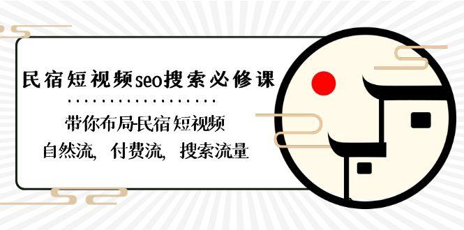 民宿短视频seo搜索必修课：带你布局民宿短视频自然流，付费流，搜索流量-大熊网创