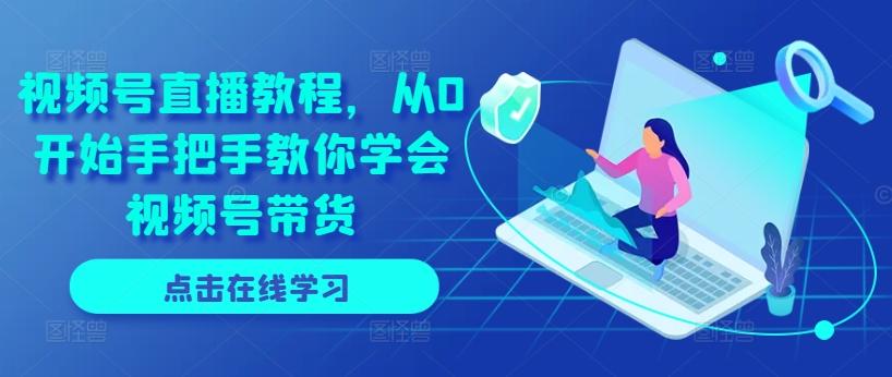 视频号直播教程，从0开始手把手教你学会视频号带货-大熊网创