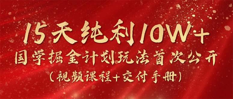 15天纯利10W+，国学掘金计划2024玩法全网首次公开(视频课程+交付手册-大熊网创
